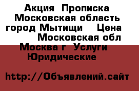 Акция! Прописка Московская область город Мытищи! › Цена ­ 34 990 - Московская обл., Москва г. Услуги » Юридические   